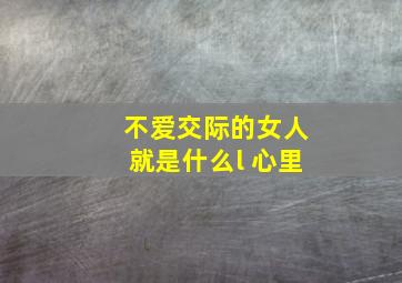 不爱交际的女人就是什么l 心里